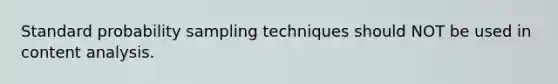 Standard probability sampling techniques should NOT be used in content analysis.