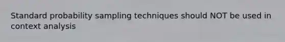 Standard probability sampling techniques should NOT be used in context analysis