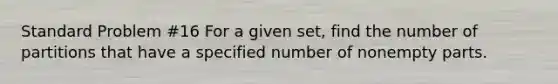 Standard Problem #16 For a given set, find the number of partitions that have a specified number of nonempty parts.