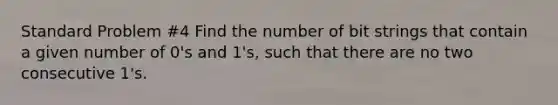 Standard Problem #4 Find the number of bit strings that contain a given number of 0's and 1's, such that there are no two consecutive 1's.