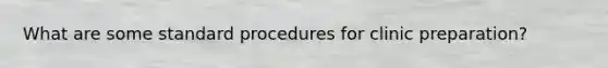 What are some standard procedures for clinic preparation?