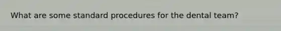 What are some standard procedures for the dental team?