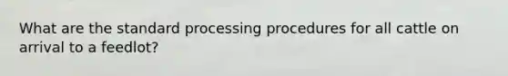 What are the standard processing procedures for all cattle on arrival to a feedlot?