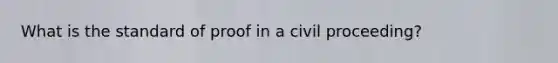 What is the standard of proof in a civil proceeding?