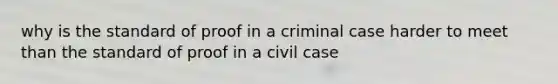 why is the standard of proof in a criminal case harder to meet than the standard of proof in a civil case