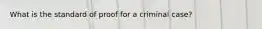 What is the standard of proof for a criminal case?
