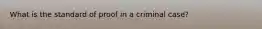 What is the standard of proof in a criminal case?