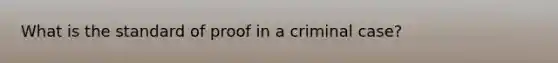 What is the standard of proof in a criminal case?