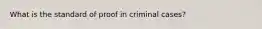 What is the standard of proof in criminal cases?