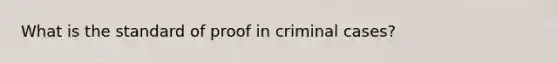 What is the standard of proof in criminal cases?