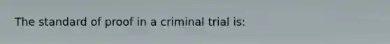 The standard of proof in a criminal trial is: