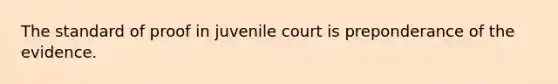 The standard of proof in juvenile court is preponderance of the evidence.