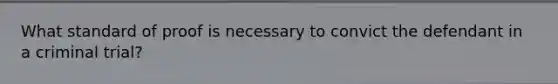 What standard of proof is necessary to convict the defendant in a criminal trial?