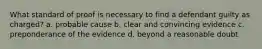 What standard of proof is necessary to find a defendant guilty as charged? a. probable cause b. clear and convincing evidence c. preponderance of the evidence d. beyond a reasonable doubt