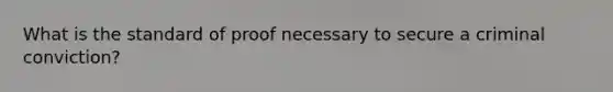 What is the standard of proof necessary to secure a criminal conviction?