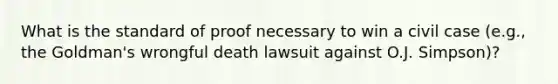 What is the standard of proof necessary to win a civil case (e.g., the Goldman's wrongful death lawsuit against O.J. Simpson)?