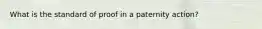 What is the standard of proof in a paternity action?