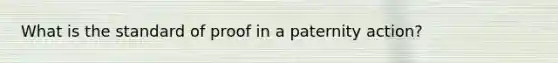 What is the standard of proof in a paternity action?