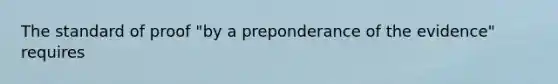 The standard of proof "by a preponderance of the evidence" requires