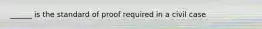 ______ is the standard of proof required in a civil case