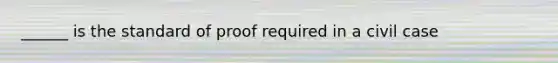 ______ is the standard of proof required in a civil case