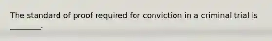The standard of proof required for conviction in a criminal trial is ________.