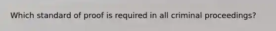 Which standard of proof is required in all criminal proceedings?