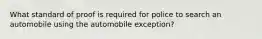 What standard of proof is required for police to search an automobile using the automobile exception?