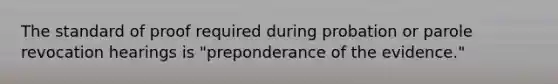 The standard of proof required during probation or parole revocation hearings is "preponderance of the evidence."​