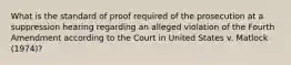 What is the standard of proof required of the prosecution at a suppression hearing regarding an alleged violation of the Fourth Amendment according to the Court in United States v. Matlock (1974)?