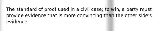 The standard of proof used in a civil case; to win, a party must provide evidence that is more convincing than the other side's evidence