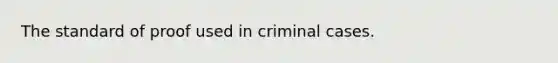 The standard of proof used in criminal cases.