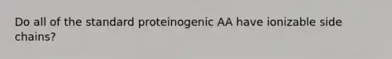 Do all of the standard proteinogenic AA have ionizable side chains?