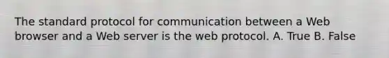 The standard protocol for communication between a Web browser and a Web server is the web protocol. A. True B. False