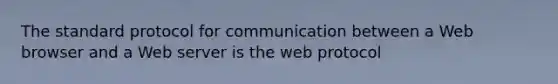 The standard protocol for communication between a Web browser and a Web server is the web protocol