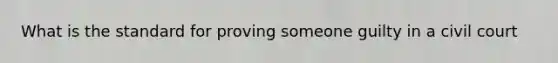 What is the standard for proving someone guilty in a civil court