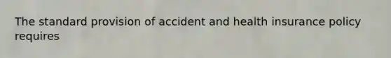 The standard provision of accident and health insurance policy requires