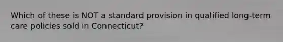 Which of these is NOT a standard provision in qualified long-term care policies sold in Connecticut?