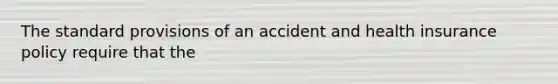 The standard provisions of an accident and health insurance policy require that the