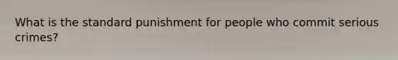 What is the standard punishment for people who commit serious crimes?