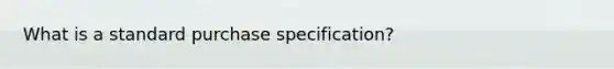 What is a standard purchase specification?