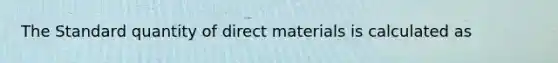 The Standard quantity of direct materials is calculated as