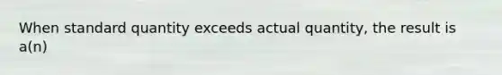 When standard quantity exceeds actual quantity, the result is a(n)