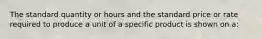 The standard quantity or hours and the standard price or rate required to produce a unit of a specific product is shown on a: