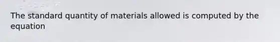 The standard quantity of materials allowed is computed by the equation