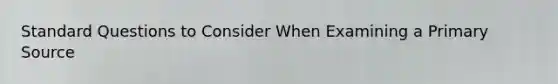 Standard Questions to Consider When Examining a Primary Source