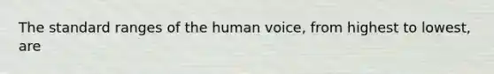 The standard ranges of the human voice, from highest to lowest, are