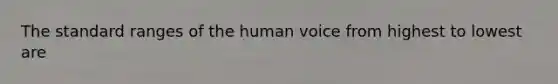 The standard ranges of the human voice from highest to lowest are