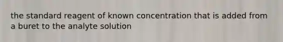 the standard reagent of known concentration that is added from a buret to the analyte solution