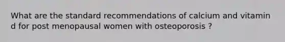 What are the standard recommendations of calcium and vitamin d for post menopausal women with osteoporosis ?